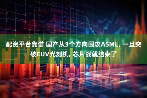 配资平台靠谱 国产从3个方向围攻ASML, 一旦突破EUV光刻机, 芯片战就结束了
