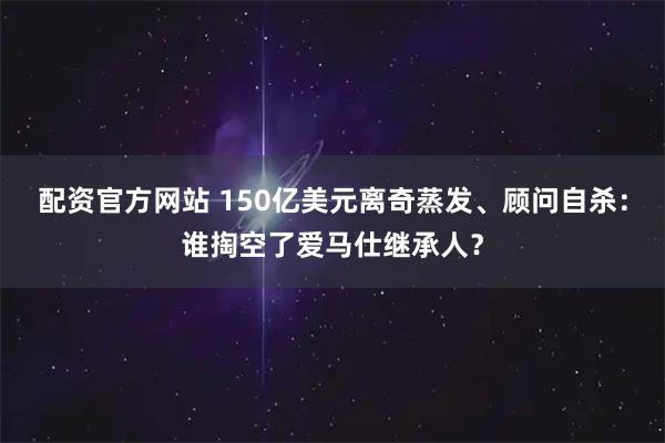 配资官方网站 150亿美元离奇蒸发、顾问自杀：谁掏空了爱马仕继承人？