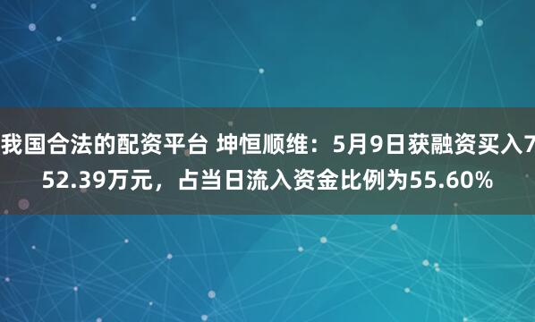 我国合法的配资平台 坤恒顺维：5月9日获融资买入752.39万元，占当日流入资金比例为55.60%