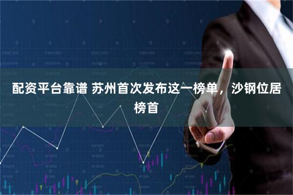 配资平台靠谱 苏州首次发布这一榜单，沙钢位居榜首