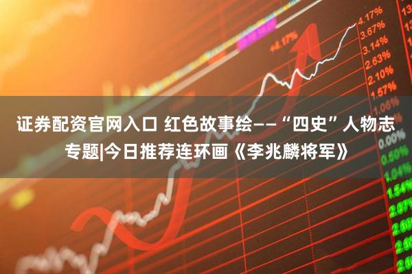 证券配资官网入口 红色故事绘——“四史”人物志专题|今日推荐连环画《李兆麟将军》