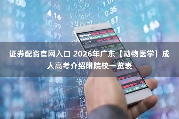 证券配资官网入口 2026年广东【动物医学】成人高考介绍附院校一览表