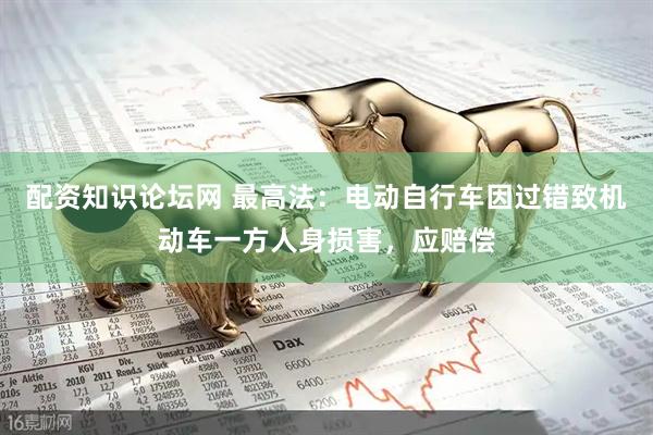 配资知识论坛网 最高法：电动自行车因过错致机动车一方人身损害，应赔偿