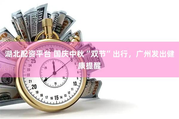 湖北配资平台 国庆中秋“双节”出行，广州发出健康提醒