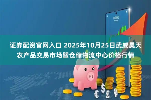 证券配资官网入口 2025年10月25日武威昊天农产品交易市场暨仓储物流中心价格行情