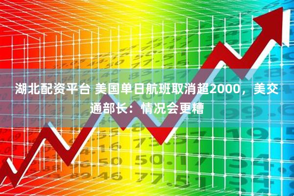 湖北配资平台 美国单日航班取消超2000，美交通部长：情况会更糟