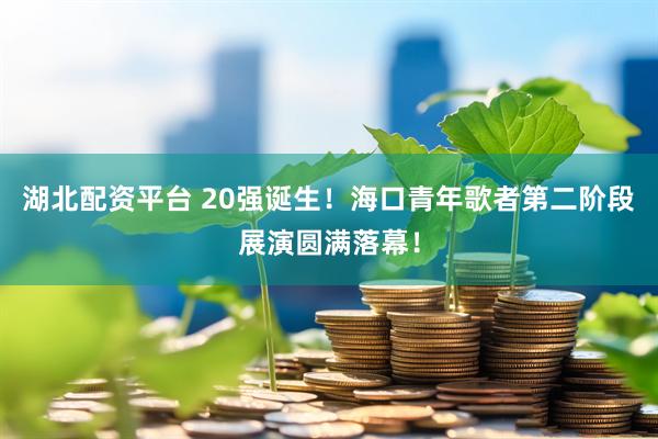 湖北配资平台 20强诞生！海口青年歌者第二阶段展演圆满落幕！