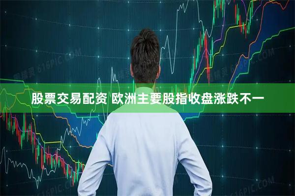 股票交易配资 欧洲主要股指收盘涨跌不一