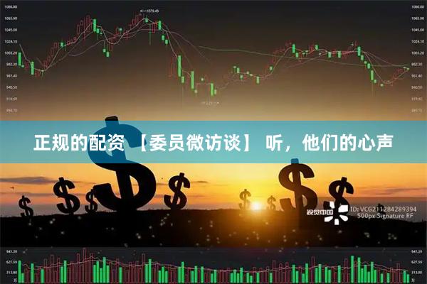 正规的配资 【委员微访谈】 听，他们的心声