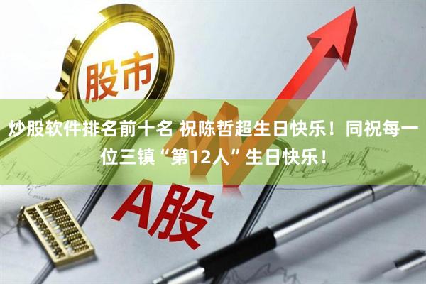 炒股软件排名前十名 祝陈哲超生日快乐！同祝每一位三镇“第12人”生日快乐！