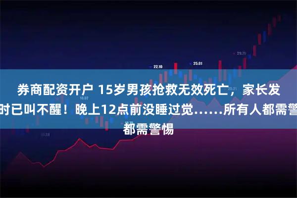 券商配资开户 15岁男孩抢救无效死亡，家长发现时已叫不醒！晚上12点前没睡过觉……所有人都需警惕