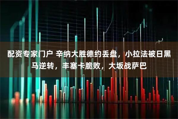 配资专家门户 辛纳大胜德约丢盘，小拉法被日黑马逆转，丰塞卡脆败，大坂战萨巴